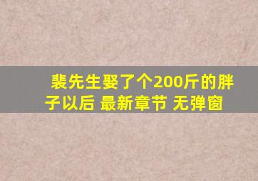 裴先生娶了个200斤的胖子以后 最新章节 无弹窗